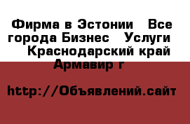 Фирма в Эстонии - Все города Бизнес » Услуги   . Краснодарский край,Армавир г.